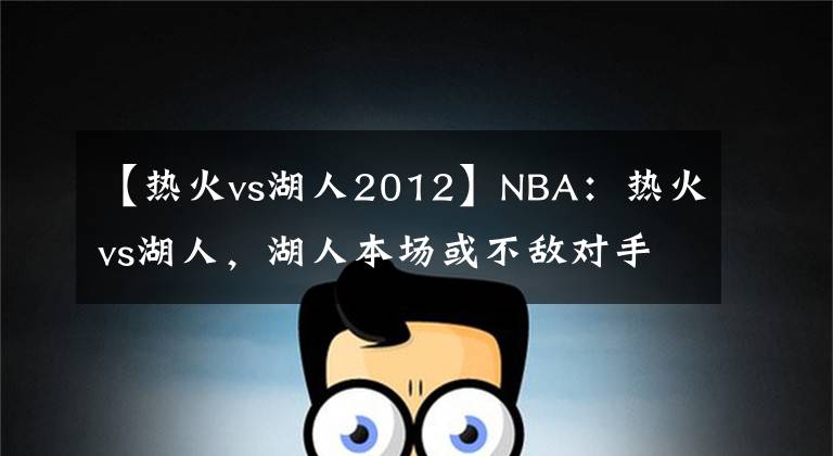 【热火vs湖人2012】NBA:热火vs湖人,湖人本场或不敌对手