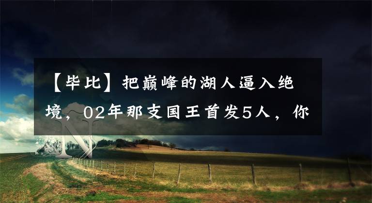 【毕比】把巅峰的湖人逼入绝境,02年那支国王首发5人,你还记得几位?