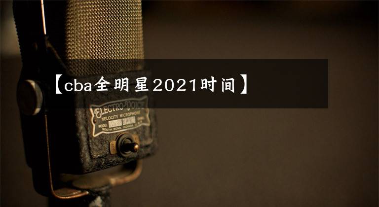 【cba全明星2021时间】