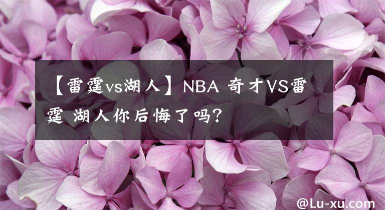 【雷霆vs湖人】NBA 奇才VS雷霆 湖人你后悔了吗?