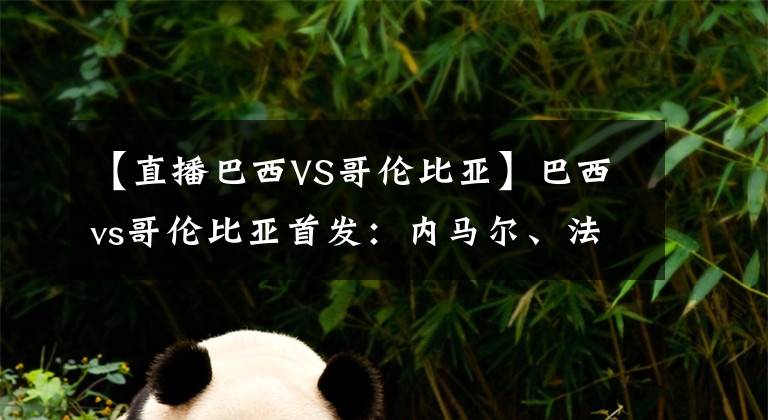 【直播巴西VS哥伦比亚】巴西vs哥伦比亚首发:内马尔、法尔考先发,热苏斯登场