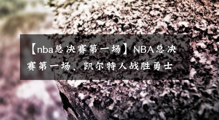 【nba总决赛第一场】NBA总决赛第一场,凯尔特人战胜勇士,可惜了,勇士