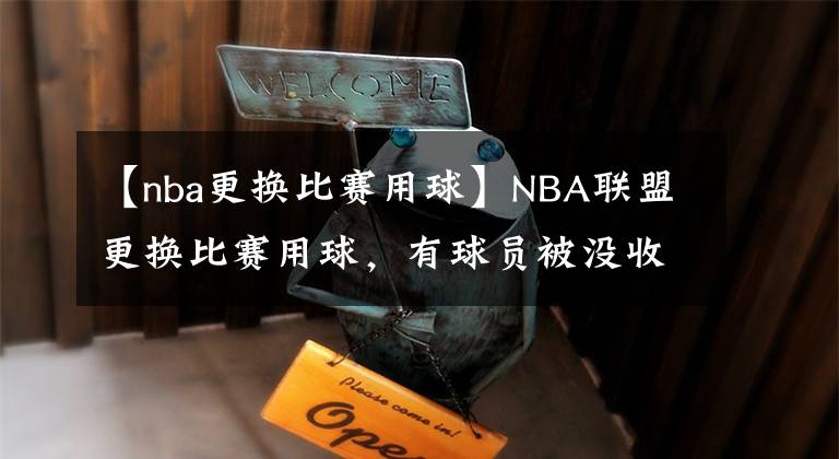 【nba更换比赛用球】NBA联盟更换比赛用球，有球员被没收了手感，球迷：瞧瞧我家佩奇