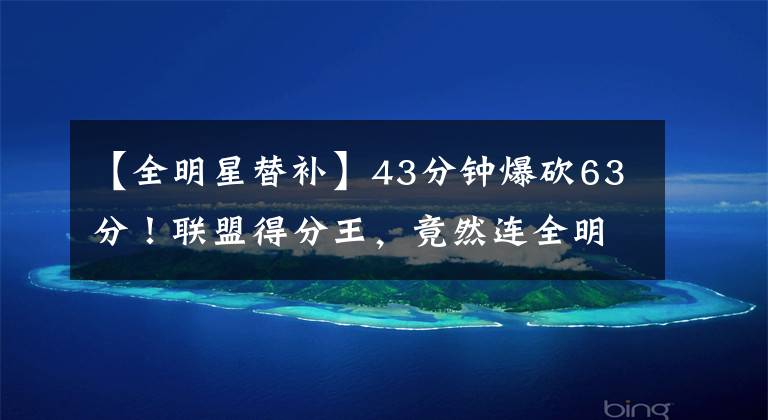 【全明星替补】43分钟爆砍63分！联盟得分王，竟然连全明星替补都没捞着？