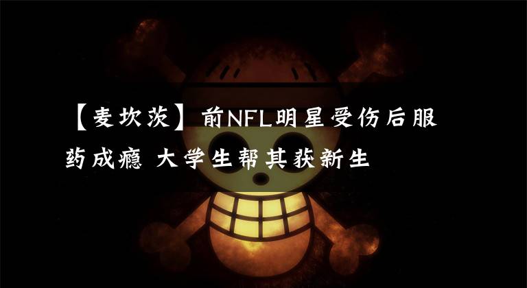 【麦坎茨】前NFL明星受伤后服药成瘾 大学生帮其获新生
