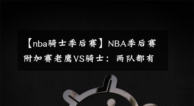【nba骑士季后赛】NBA季后赛附加赛老鹰VS骑士:两队都有核心可能缺席看好骑士晋级