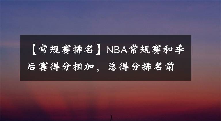 【常规赛排名】NBA常规赛和季后赛得分相加,总得分排名前20名的球员