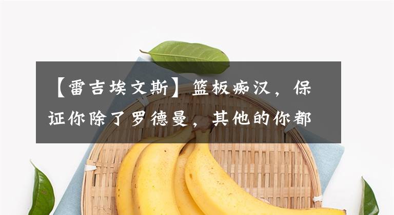 【雷吉埃文斯】篮板痴汉,保证你除了罗德曼,其他的你都不了解