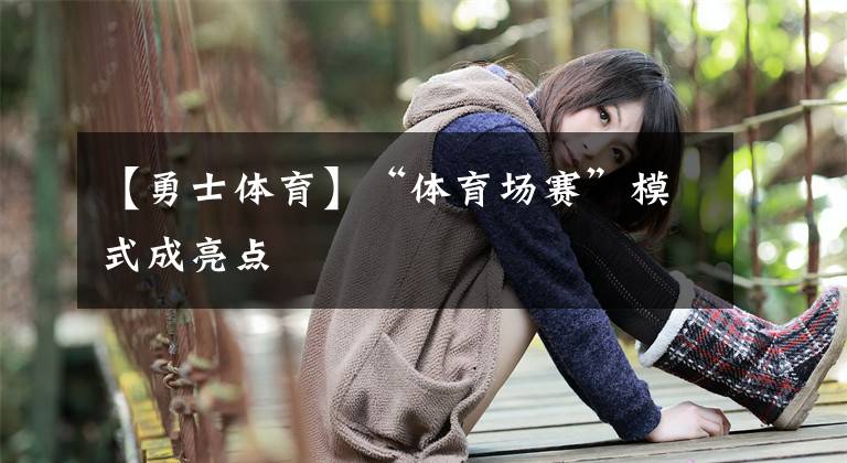 【勇士体育】“体育场赛”模式成亮点