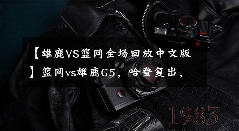 【雄鹿VS篮网全场回放中文版】篮网vs雄鹿G5,哈登复出,超音速双子星无解表演,附带录像回放