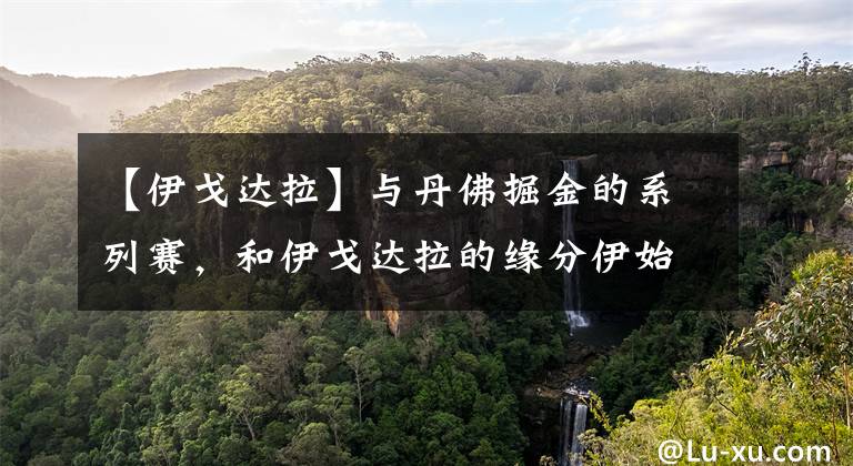 【伊戈达拉】与丹佛掘金的系列赛,和伊戈达拉的缘分伊始,库里初识老大哥