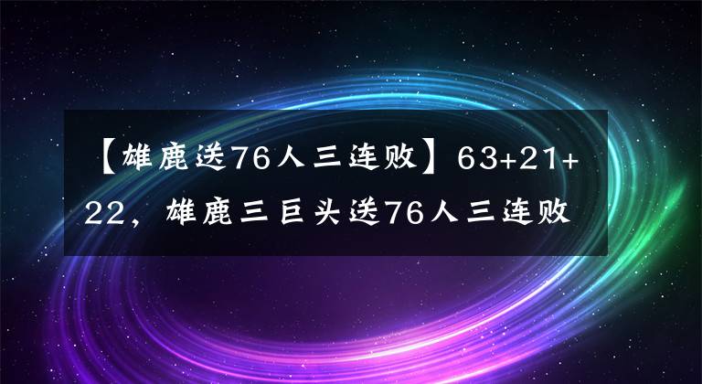 【雄鹿送76人三连败】63+21+22，雄鹿三巨头送76人三连败！东部第一3选1
