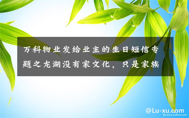 万科物业发给业主的生日短信专题之龙湖没有家文化,只是家族企业