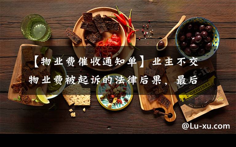 【物业费催收通知单】业主不交物业费被起诉的法律后果,最后还是赖不掉的物业费,何必为难物业呢(附一强制执行案例)