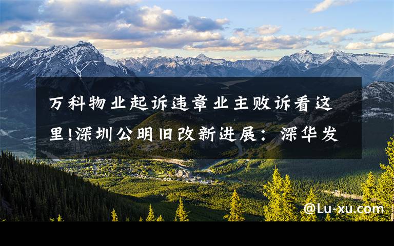 万科物业起诉违章业主败诉看这里!深圳公明旧改新进展:深华发败诉,代理律师仍索要上千万"提成"