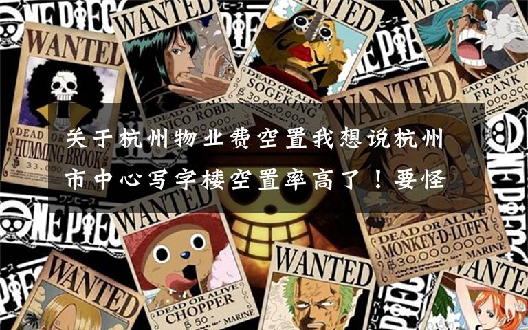 关于杭州物业费空置我想说杭州市中心写字楼空置率高了!要怪疫情?且慢