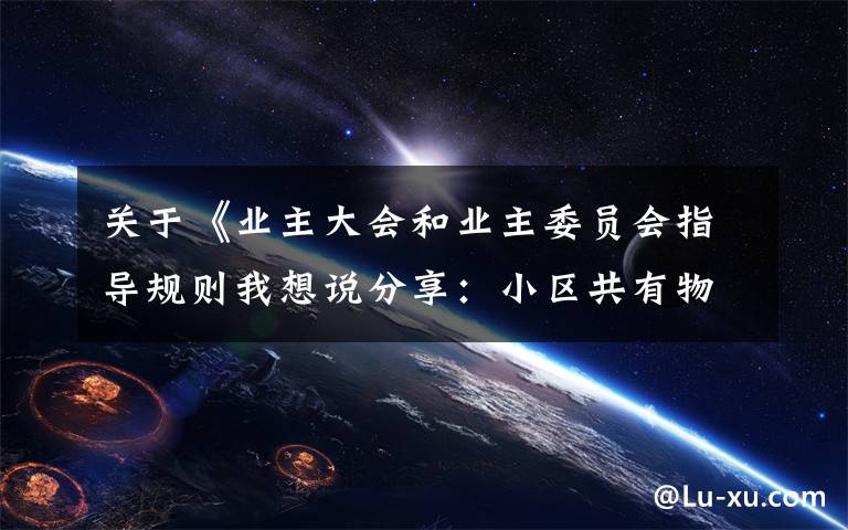 关于《业主大会和业主委员会指导规则我想说分享:小区共有物业和共有资金使用与管理办法