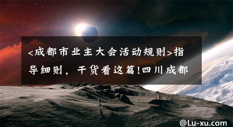 <成都市业主大会活动规则>指导细则，干货看这篇!四川成都：456楼状告不同意安装电梯的1楼，法院这样判