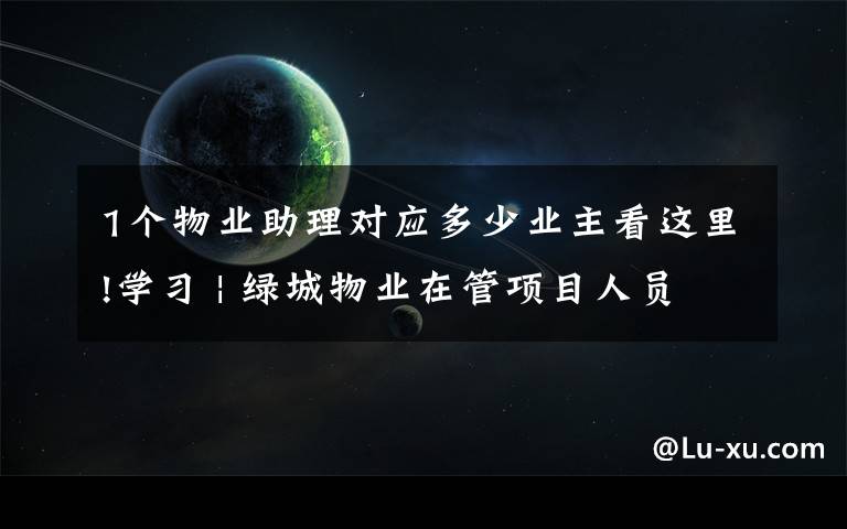 1个物业助理对应多少业主看这里!学习 | 绿城物业在管项目人员配置标准
