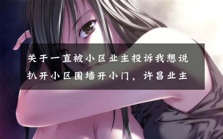 关于一直被小区业主投诉我想说扒开小区围墙开小门,许昌业主投诉月余无果