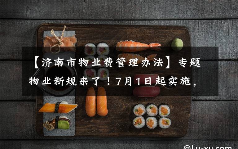 【济南市物业费管理办法】专题物业新规来了!7月1日起实施,这些钱济宁人不用交了!