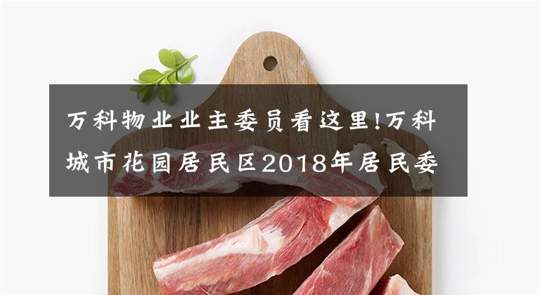 万科物业业主委员看这里!万科城市花园居民区2018年居民委员会换届选举正式候选人情况介绍