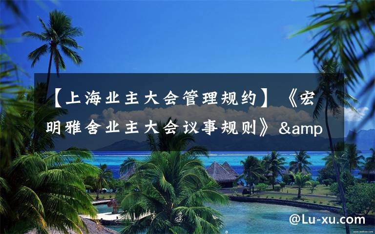 【上海业主大会管理规约】《宏明雅舍业主大会议事规则》&《业主管理规约》