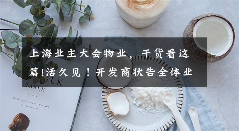 上海业主大会物业,干货看这篇!活久见!开发商状告全体业主,不许换物业