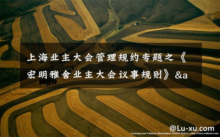 上海业主大会管理规约专题之《宏明雅舍业主大会议事规则》&《业主管理规约》