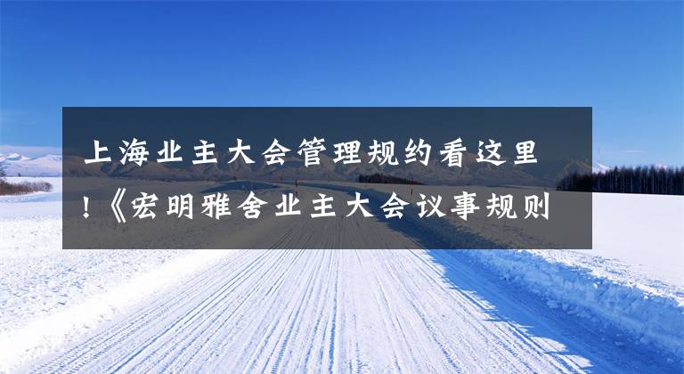 上海业主大会管理规约看这里!《宏明雅舍业主大会议事规则》&《业主管理规约》