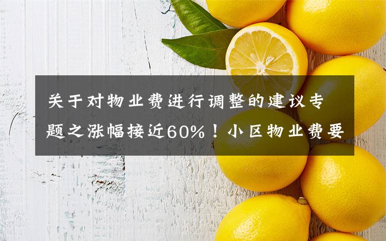 关于对物业费进行调整的建议专题之涨幅接近60%！小区物业费要调价 征询过程引争议