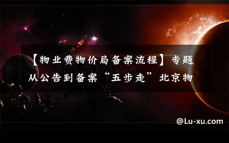 【物业费物价局备案流程】专题从公告到备案“五步走”北京物业管理委员会细化组建流程