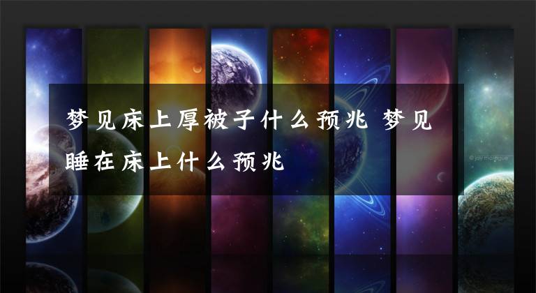 梦见床上厚被子什么预兆 梦见睡在床上什么预兆