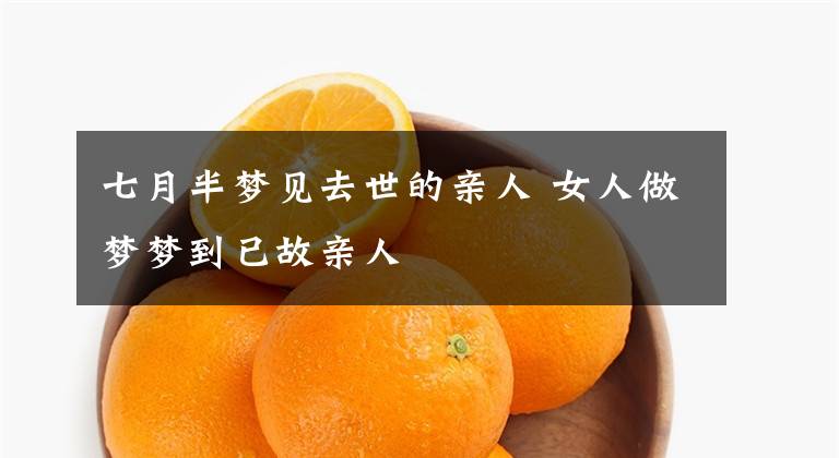 七月半梦见去世的亲人 女人做梦梦到已故亲人