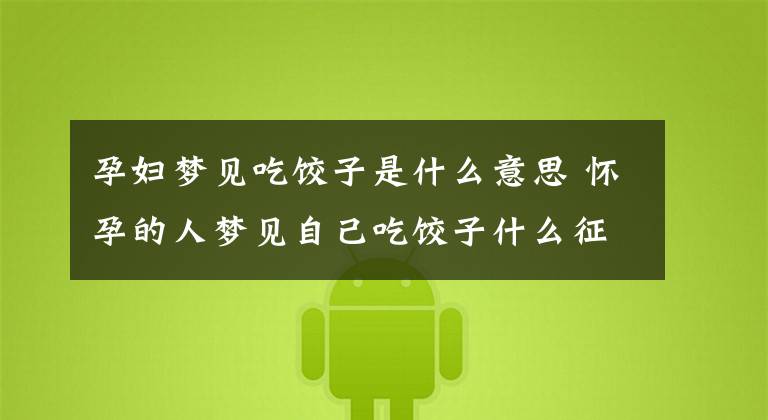 孕妇梦见吃饺子是什么意思 怀孕的人梦见自己吃饺子什么征兆