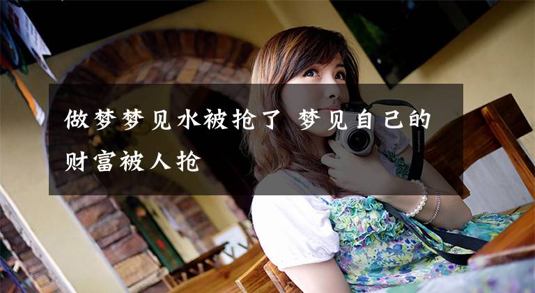 做梦梦见水被抢了 梦见自己的财富被人抢
