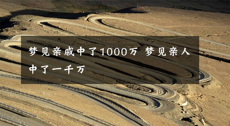 梦见亲戚中了1000万 梦见亲人中了一千万