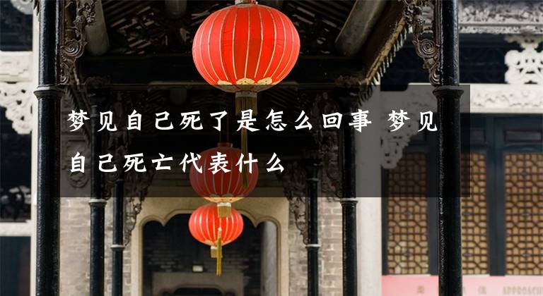 梦见自己死了是怎么回事 梦见自己死亡代表什么
