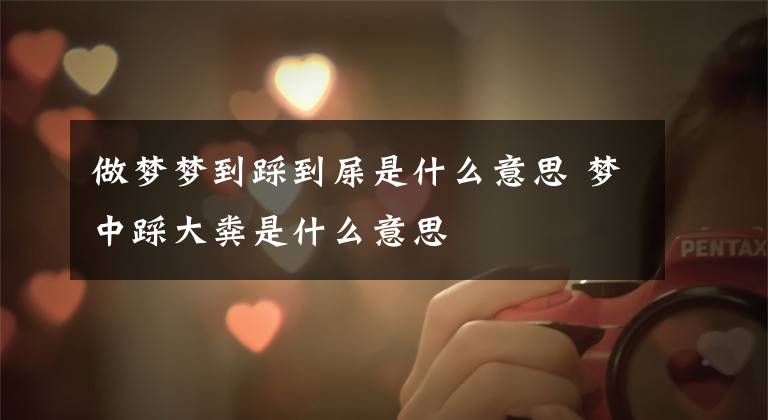 做梦梦到踩到屎是什么意思 梦中踩大粪是什么意思