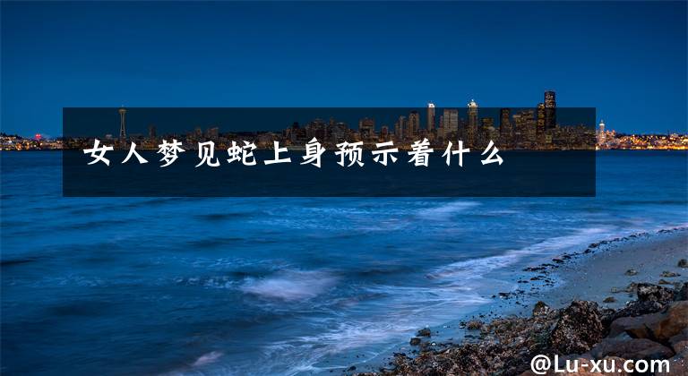 女人梦见蛇上身预示着什么