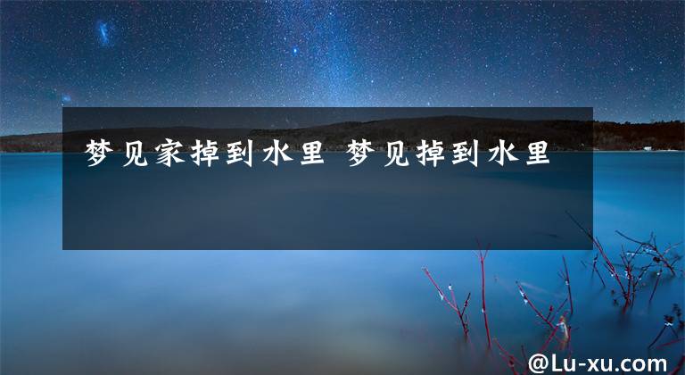梦见家掉到水里 梦见掉到水里