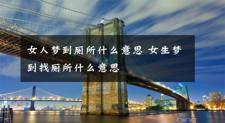 女人梦到厕所什么意思 女生梦到找厕所什么意思