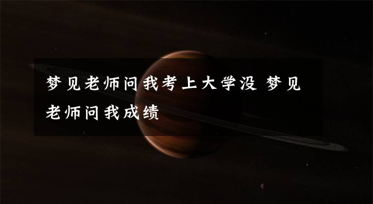 梦见老师问我考上大学没 梦见老师问我成绩