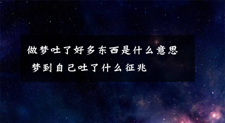 做梦吐了好多东西是什么意思 梦到自己吐了什么征兆