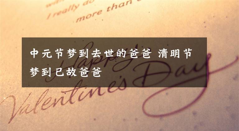 中元节梦到去世的爸爸 清明节梦到已故爸爸