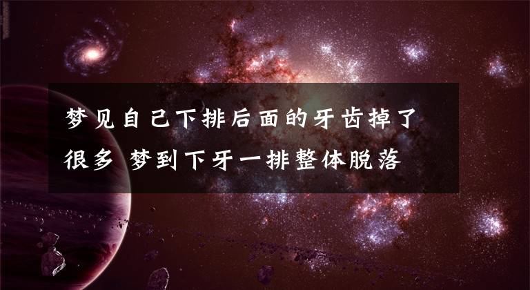 梦见自己下排后面的牙齿掉了很多 梦到下牙一排整体脱落