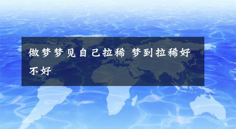 做梦梦见自己拉稀 梦到拉稀好不好