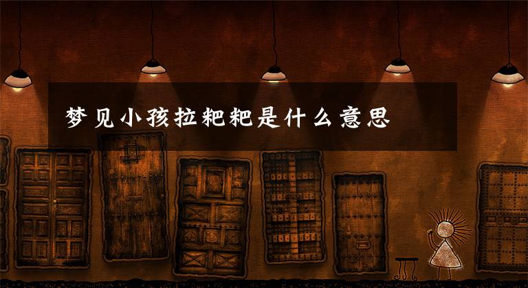 梦见小孩拉粑粑是什么意思