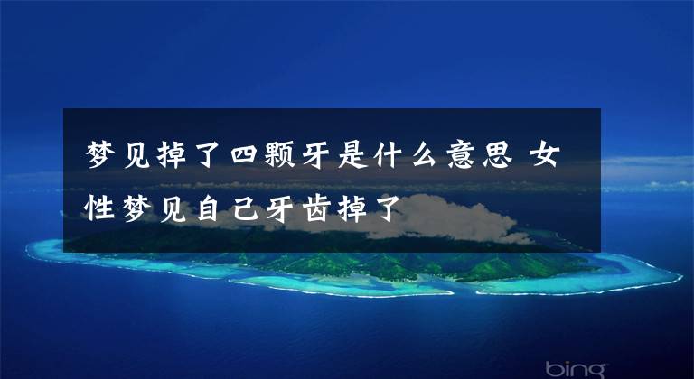 梦见掉了四颗牙是什么意思 女性梦见自己牙齿掉了
